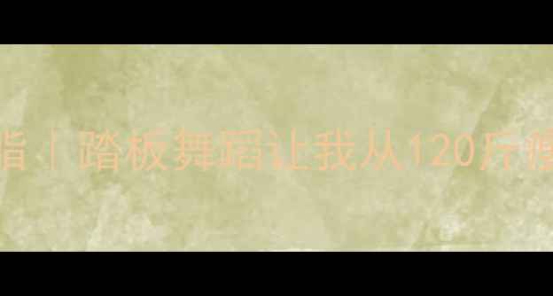 图片 🔥每天30分钟暴汗燃脂｜踏板舞蹈让我从120斤瘦到95斤的蜕变日记🔥