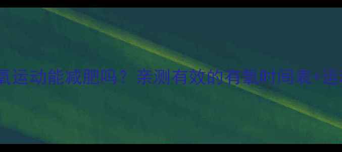 图片 🔥每天30分钟有氧运动能减肥吗？亲测有效的有氧时间表+运动指南来啦！🔥2