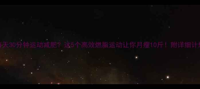 图片 🔥每天30分钟运动减肥？这5个高效燃脂运动让你月瘦10斤！附详细计划表