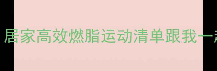图片 🔥每天30分钟！居家高效燃脂运动清单跟我一起甩掉10斤赘肉