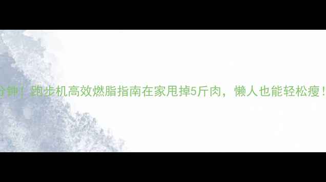 图片 🔥每天30分钟！跑步机高效燃脂指南在家甩掉5斤肉，懒人也能轻松瘦！🏃♀️💨