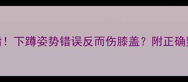 图片 🔥每天5分钟下蹲燃脂！下蹲姿势错误反而伤膝盖？附正确塑形+体态调整全攻略