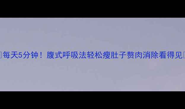 图片 🔥每天5分钟！腹式呼吸法轻松瘦肚子赘肉消除看得见🔥
