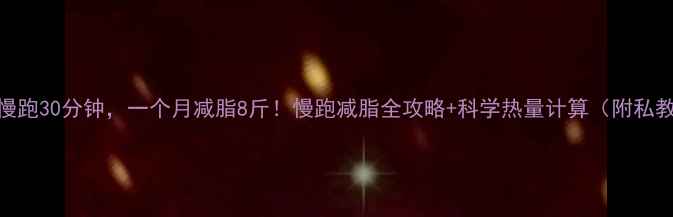 图片 🔥每天慢跑30分钟，一个月减脂8斤！慢跑减脂全攻略+科学热量计算（附私教建议）