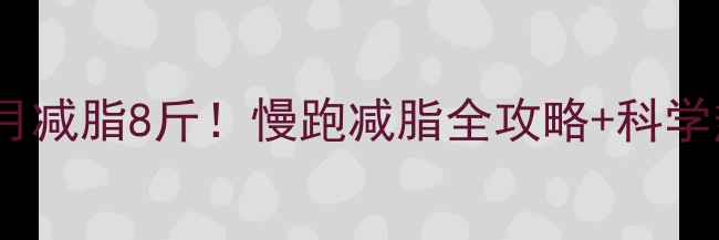 图片 🔥每天慢跑30分钟，一个月减脂8斤！慢跑减脂全攻略+科学热量计算（附私教建议）1