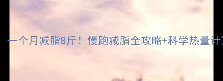 图片 🔥每天慢跑30分钟，一个月减脂8斤！慢跑减脂全攻略+科学热量计算（附私教建议）2