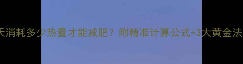 图片 🔥每天消耗多少热量才能减肥？附精准计算公式+3大黄金法则🔥1