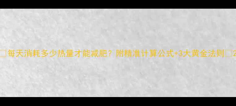 图片 🔥每天消耗多少热量才能减肥？附精准计算公式+3大黄金法则🔥2