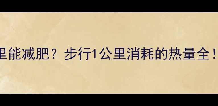 图片 🔥每天走多少公里能减肥？步行1公里消耗的热量全！附科学燃脂计划