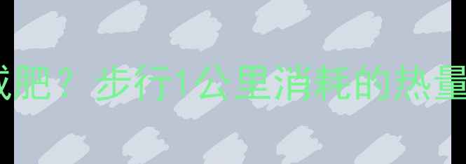 图片 🔥每天走多少公里能减肥？步行1公里消耗的热量全！附科学燃脂计划1