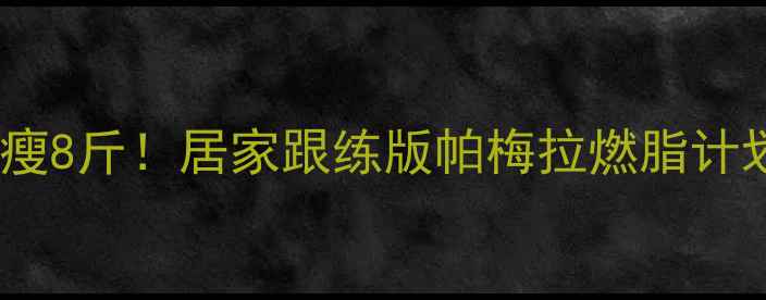 图片 🔥每天跳30分钟操瘦8斤！居家跟练版帕梅拉燃脂计划（附跟练动图）1