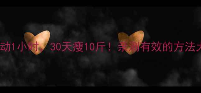 图片 🔥每天运动1小时，30天瘦10斤！亲测有效的方法大公开🔥1