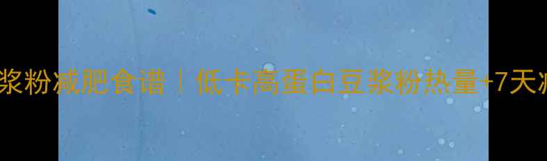 图片 🔥永和豆浆粉减肥食谱｜低卡高蛋白豆浆粉热量+7天减脂餐单1