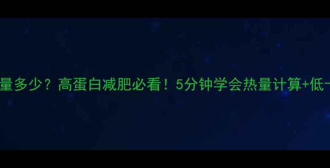 图片 🔥汉堡鸡腿热量多少？高蛋白减肥必看！5分钟学会热量计算+低卡替代方案🔥1