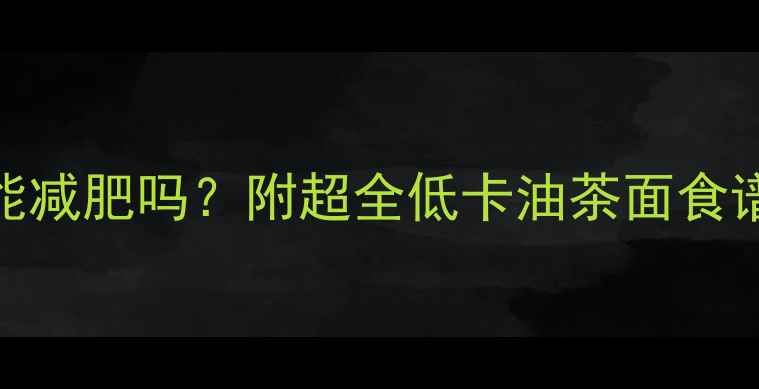 图片 🔥油茶面热量低能减肥吗？附超全低卡油茶面食谱+避坑指南！🔥1