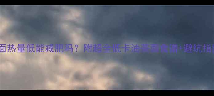 图片 🔥油茶面热量低能减肥吗？附超全低卡油茶面食谱+避坑指南！🔥2