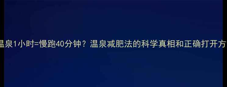图片 🔥泡温泉1小时=慢跑40分钟？温泉减肥法的科学真相和正确打开方式！1