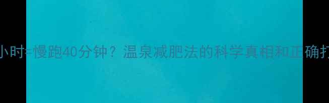 图片 🔥泡温泉1小时=慢跑40分钟？温泉减肥法的科学真相和正确打开方式！2