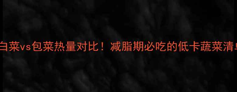 图片 🔥洋白菜vs包菜热量对比！减脂期必吃的低卡蔬菜清单✨1
