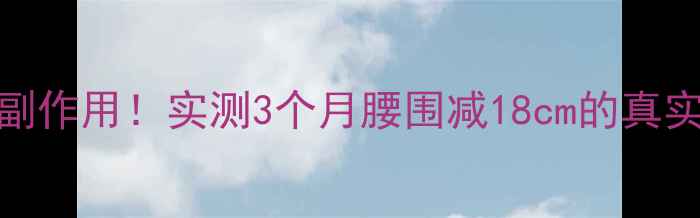 图片 🔥涂抹式减肥药原理+副作用！实测3个月腰围减18cm的真实测评（附避雷指南）1