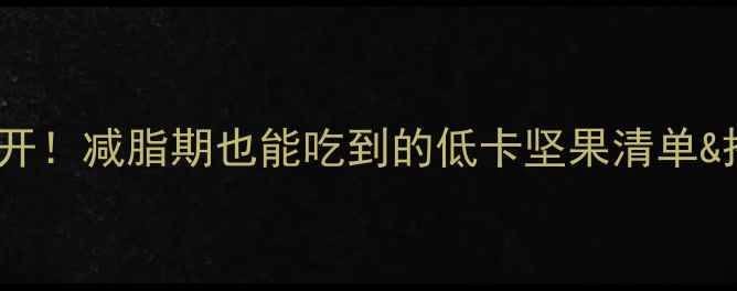 图片 🔥混合原味坚果热量大公开！减脂期也能吃到的低卡坚果清单&搭配公式（附避坑指南）2