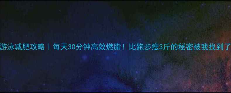 图片 🔥游泳减肥攻略｜每天30分钟高效燃脂！比跑步瘦3斤的秘密被我找到了！