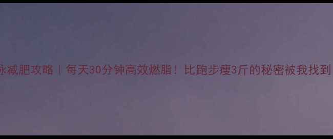 图片 🔥游泳减肥攻略｜每天30分钟高效燃脂！比跑步瘦3斤的秘密被我找到了！1