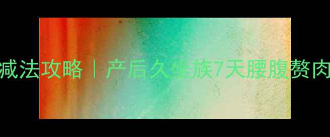 图片 🔥游泳圈减法攻略｜产后久坐族7天腰腹赘肉消失术💪