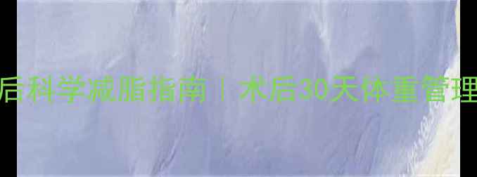 图片 🔥溶脂术后科学减脂指南｜术后30天体重管理全攻略💪