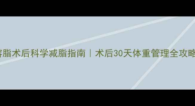 图片 🔥溶脂术后科学减脂指南｜术后30天体重管理全攻略💪1