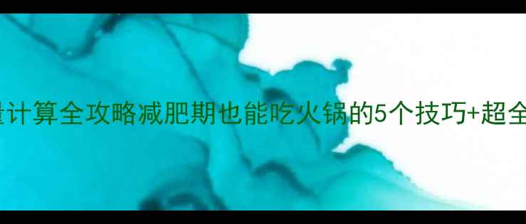 图片 🔥火锅热量计算全攻略减肥期也能吃火锅的5个技巧+超全热量表🍲2