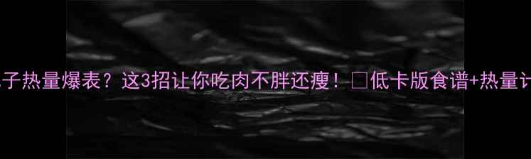图片 🔥炸猪肉丸子热量爆表？这3招让你吃肉不胖还瘦！💡低卡版食谱+热量计算全公开1