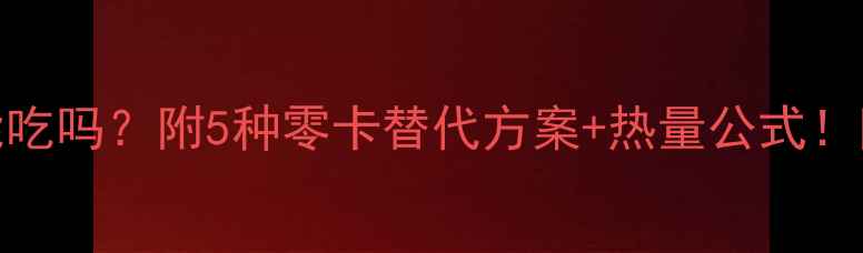 图片 🔥炸鸡排减肥能吃吗？附5种零卡替代方案+热量公式！附详细搭配攻略
