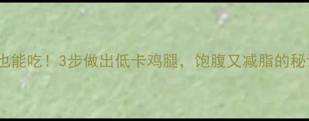 图片 🔥炸鸡腿不吃皮也能吃！3步做出低卡鸡腿，饱腹又减脂的秘诀被我扒光了🔥2