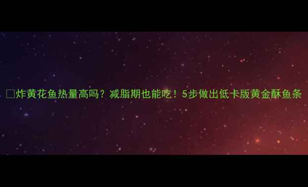 图片 🔥炸黄花鱼热量高吗？减脂期也能吃！5步做出低卡版黄金酥鱼条