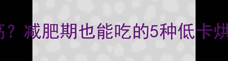 图片 🔥烘焙食物热量高不高？减肥期也能吃的5种低卡烘焙食谱+避坑指南！✨