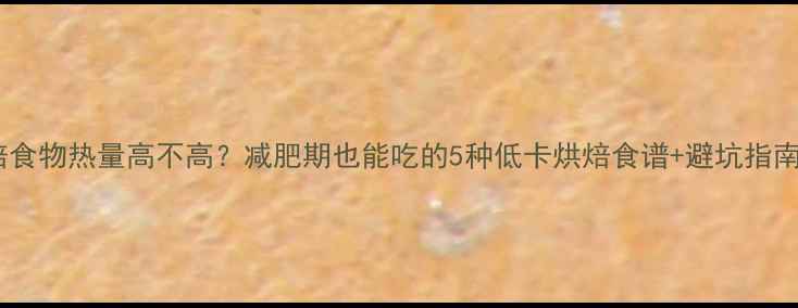 图片 🔥烘焙食物热量高不高？减肥期也能吃的5种低卡烘焙食谱+避坑指南！✨2