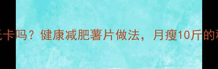 图片 🔥烤薯片低卡吗？健康减肥薯片做法，月瘦10斤的秘诀在这！