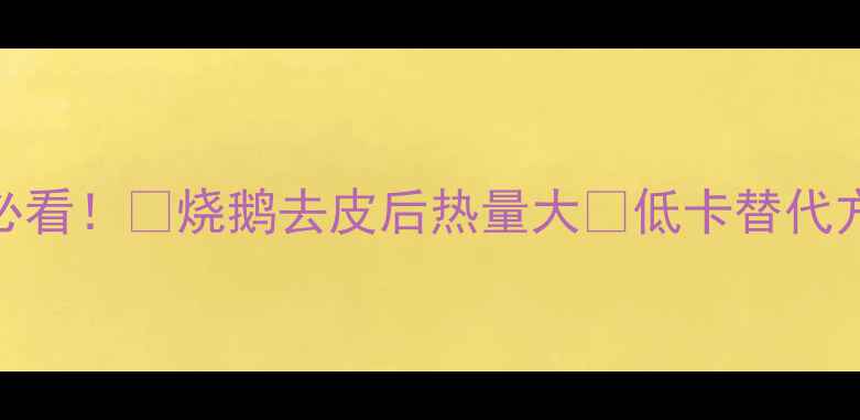 图片 🔥烧鹅去皮减肥必看！🔥烧鹅去皮后热量大✨低卡替代方案+减脂期吃法2