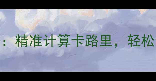 图片 🔥热量卡路里转换器：精准计算卡路里，轻松达成健康减肥目标🔥