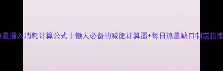 图片 🔥热量摄入消耗计算公式｜懒人必备的减肥计算器+每日热量缺口制定指南🔥2