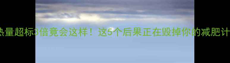 图片 🔥热量超标3倍竟会这样！这5个后果正在毁掉你的减肥计划2