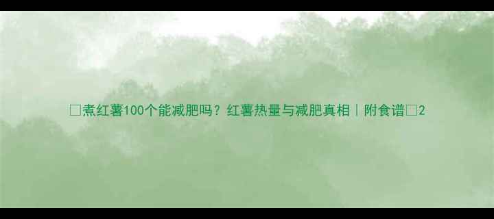 图片 🔥煮红薯100个能减肥吗？红薯热量与减肥真相｜附食谱🔥2