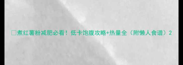 图片 🔥煮红薯粉减肥必看！低卡饱腹攻略+热量全（附懒人食谱）2