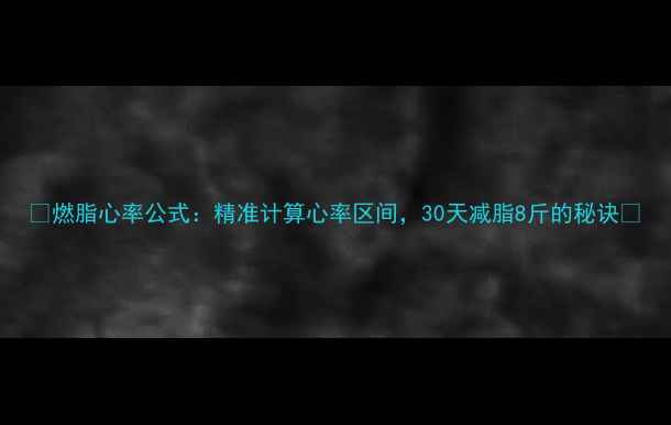 图片 🔥燃脂心率公式：精准计算心率区间，30天减脂8斤的秘诀💥
