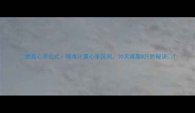 图片 🔥燃脂心率公式：精准计算心率区间，30天减脂8斤的秘诀💥1