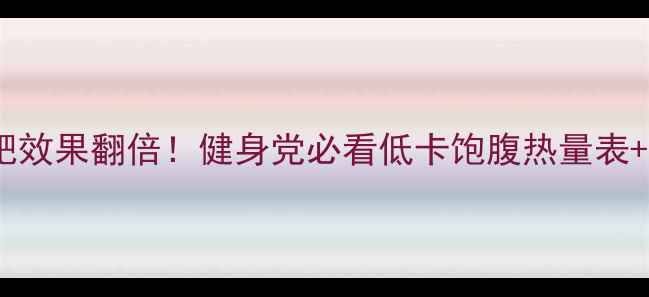 图片 🔥燕麦片减肥效果翻倍！健身党必看低卡饱腹热量表+3种搭配公式