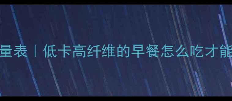 图片 🔥燕麦片减肥热量表｜低卡高纤维的早餐怎么吃才能瘦？附避坑指南