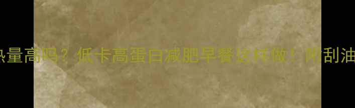 图片 🔥燕麦片热量高吗？低卡高蛋白减肥早餐这样做！附刮油饱腹食谱1