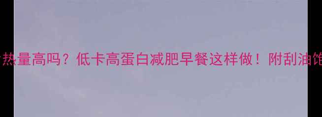 图片 🔥燕麦片热量高吗？低卡高蛋白减肥早餐这样做！附刮油饱腹食谱2